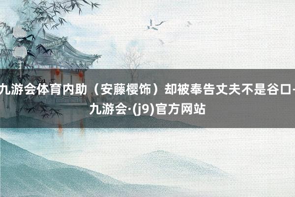 九游会体育内助(安藤樱饰)却被奉告丈夫不是谷口-九游会·(j9)官方网站