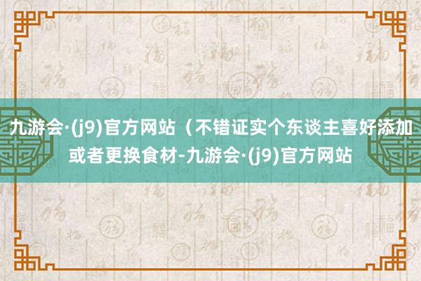 九游会·(j9)官方网站（不错证实个东谈主喜好添加或者更换食材-九游会·(j9)官方网站