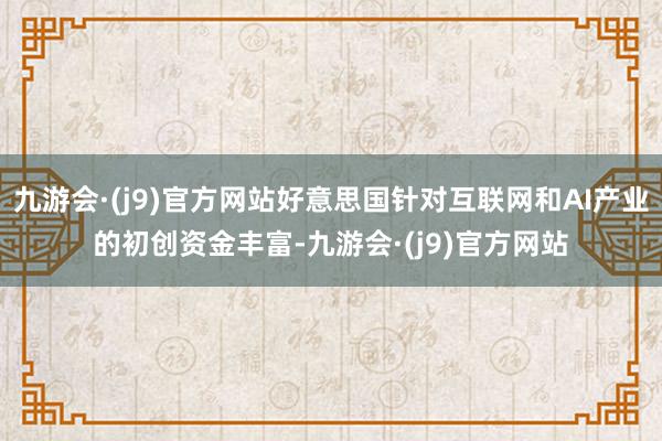 九游会·(j9)官方网站好意思国针对互联网和AI产业的初创资金丰富-九游会·(j9)官方网站