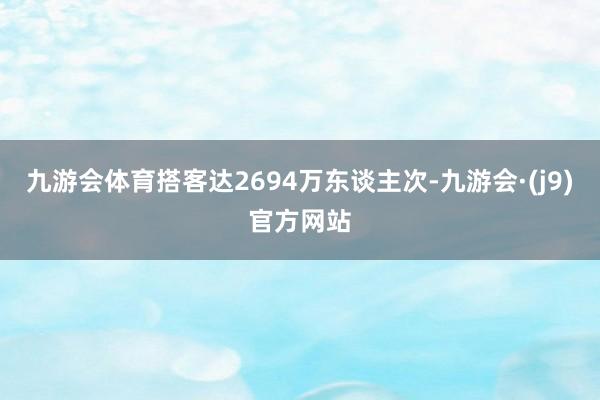 九游会体育搭客达2694万东谈主次-九游会·(j9)官方网站