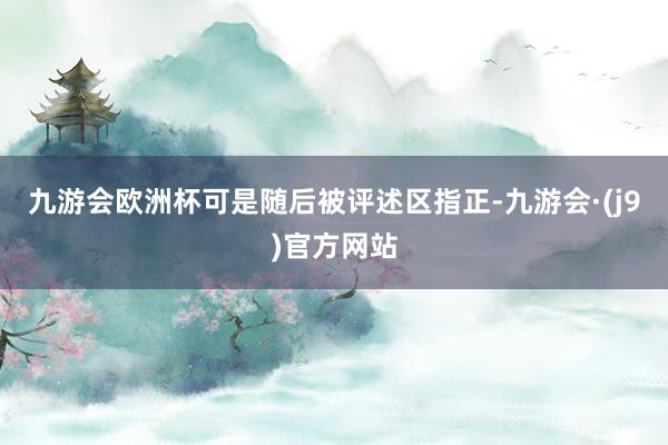 九游会欧洲杯可是随后被评述区指正-九游会·(j9)官方网站