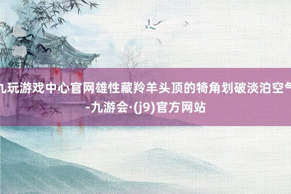 九玩游戏中心官网雄性藏羚羊头顶的犄角划破淡泊空气-九游会·(j9)官方网站