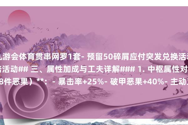 九游会体育贯串网罗1套- 预留50碎屑应付突发兑换活动- 见原节日历间的碎屑双倍活动## 三、属性加成与工夫详解### 1. 中枢属性对比**芬里尔套装（8件恶果）**：- 暴击率+25%- 破甲恶果+40%- 主动工夫&quot;狼之怒&quot;：10秒内挫折附带吸血恶果-九游会·(j9)官方网站