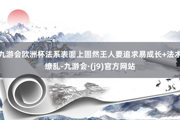 九游会欧洲杯法系表面上固然王人要追求易成长+法术缭乱-九游会·(j9)官方网站