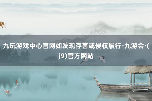 九玩游戏中心官网如发现存害或侵权履行-九游会·(j9)官方网站