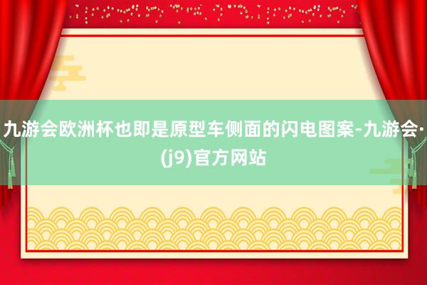 九游会欧洲杯也即是原型车侧面的闪电图案-九游会·(j9)官方网站