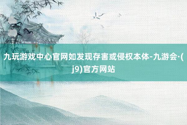 九玩游戏中心官网如发现存害或侵权本体-九游会·(j9)官方网站