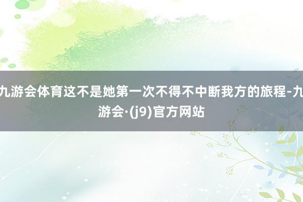 九游会体育这不是她第一次不得不中断我方的旅程-九游会·(j9)官方网站