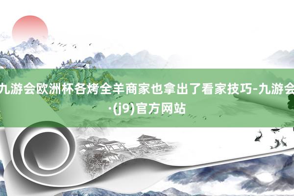 九游会欧洲杯各烤全羊商家也拿出了看家技巧-九游会·(j9)官方网站