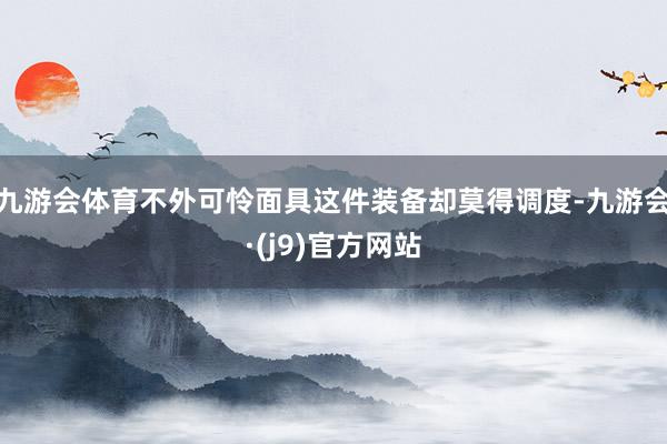 九游会体育不外可怜面具这件装备却莫得调度-九游会·(j9)官方网站