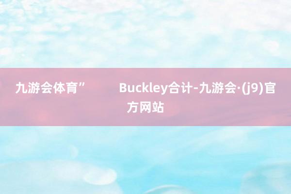 九游会体育”         Buckley合计-九游会·(j9)官方网站