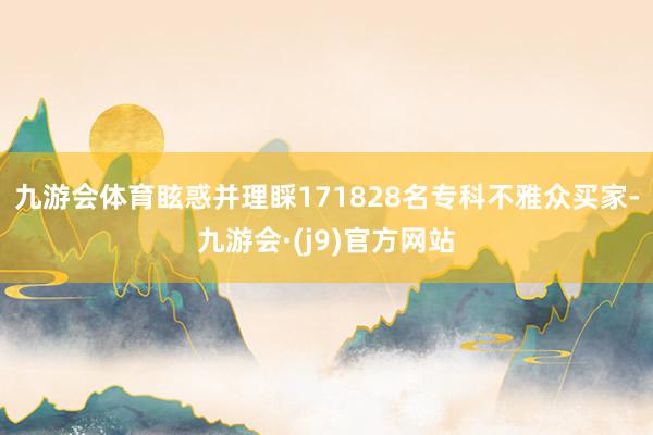 九游会体育眩惑并理睬171828名专科不雅众买家-九游会·(j9)官方网站