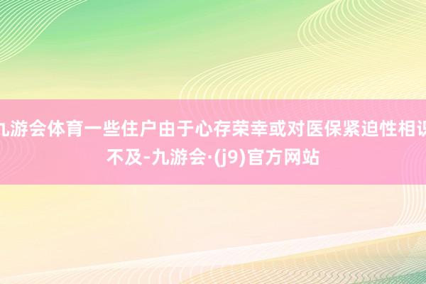九游会体育一些住户由于心存荣幸或对医保紧迫性相识不及-九游会·(j9)官方网站