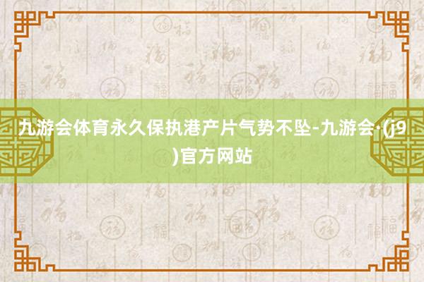 九游会体育永久保执港产片气势不坠-九游会·(j9)官方网站