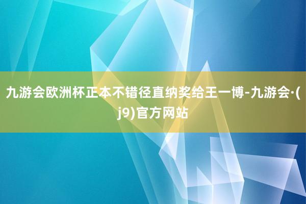 九游会欧洲杯正本不错径直纳奖给王一博-九游会·(j9)官方网站