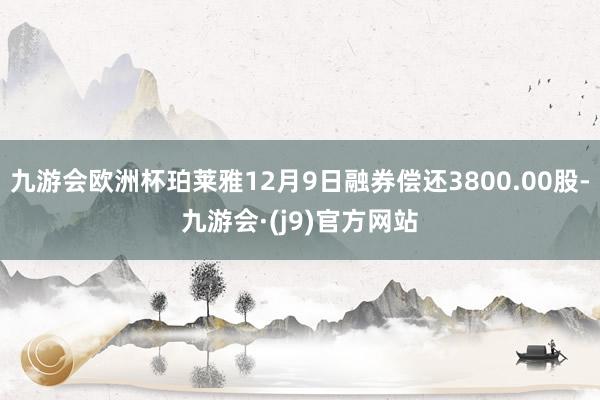 九游会欧洲杯珀莱雅12月9日融券偿还3800.00股-九游会·(j9)官方网站