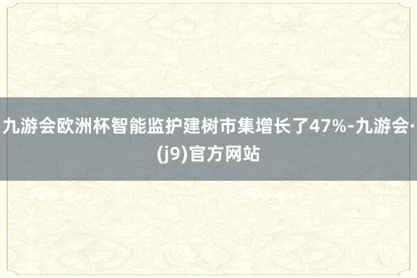 九游会欧洲杯智能监护建树市集增长了47%-九游会·(j9)官方网站