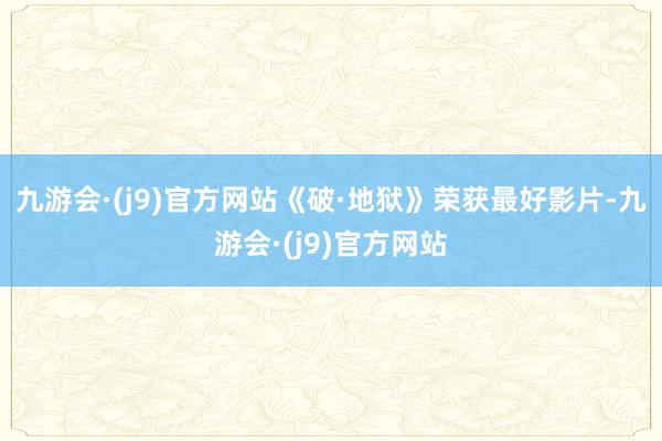 九游会·(j9)官方网站《破·地狱》荣获最好影片-九游会·(j9)官方网站