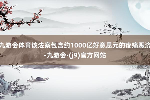 九游会体育该法案包含约1000亿好意思元的疼痛赈济-九游会·(j9)官方网站