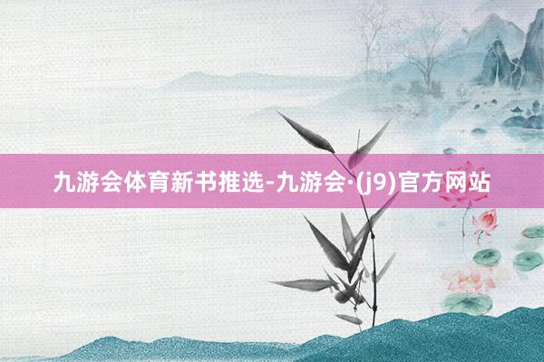 九游会体育新书推选-九游会·(j9)官方网站