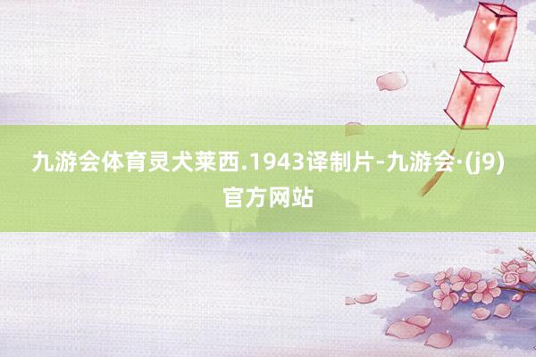 九游会体育灵犬莱西.1943译制片-九游会·(j9)官方网站