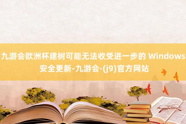 九游会欧洲杯建树可能无法收受进一步的 Windows 安全更新-九游会·(j9)官方网站