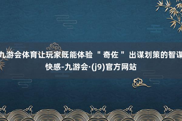 九游会体育让玩家既能体验 ＂奇佐＂ 出谋划策的智谋快感-九游会·(j9)官方网站