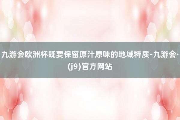 九游会欧洲杯既要保留原汁原味的地域特质-九游会·(j9)官方网站