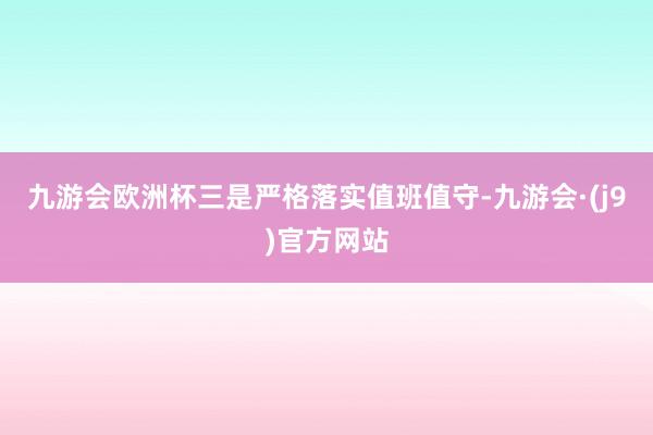 九游会欧洲杯三是严格落实值班值守-九游会·(j9)官方网站