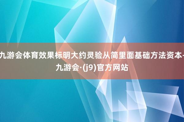 九游会体育效果标明大约灵验从简里面基础方法资本-九游会·(j9)官方网站