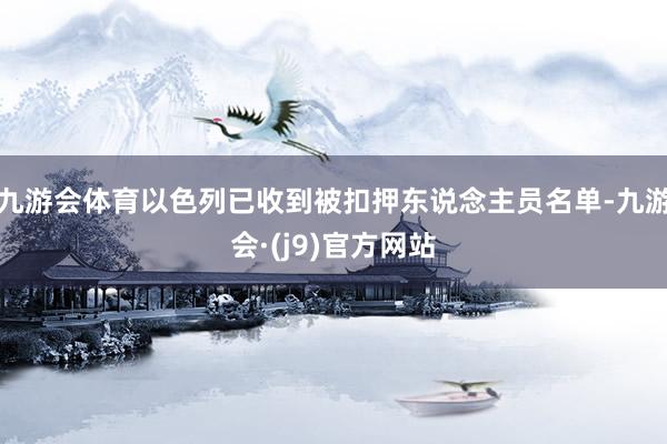 九游会体育以色列已收到被扣押东说念主员名单-九游会·(j9)官方网站