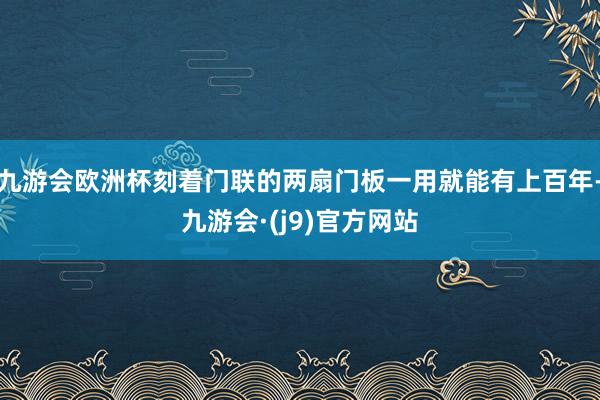九游会欧洲杯刻着门联的两扇门板一用就能有上百年-九游会·(j9)官方网站
