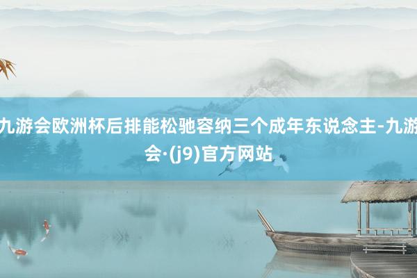 九游会欧洲杯后排能松驰容纳三个成年东说念主-九游会·(j9)官方网站