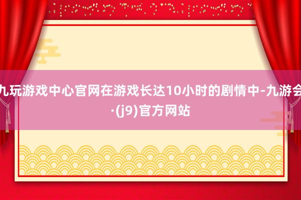 九玩游戏中心官网在游戏长达10小时的剧情中-九游会·(j9)官方网站