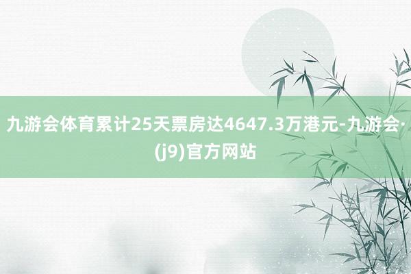 九游会体育累计25天票房达4647.3万港元-九游会·(j9)官方网站