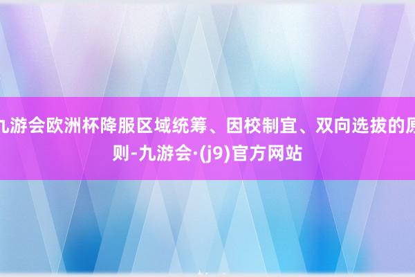 九游会欧洲杯降服区域统筹、因校制宜、双向选拔的原则-九游会·(j9)官方网站
