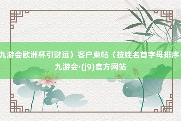 九游会欧洲杯引财运）客户柬帖（按姓名首字母排序-九游会·(j9)官方网站