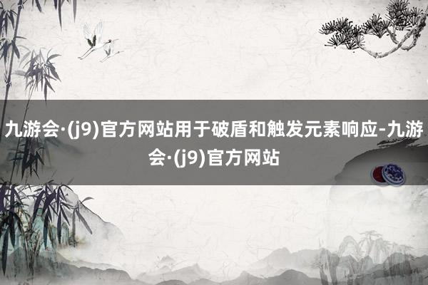 九游会·(j9)官方网站用于破盾和触发元素响应-九游会·(j9)官方网站