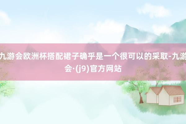 九游会欧洲杯搭配裙子确乎是一个很可以的采取-九游会·(j9)官方网站