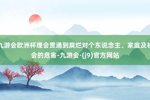 九游会欧洲杯理会贯通到腐烂对个东说念主、家庭及社会的危害-九游会·(j9)官方网站