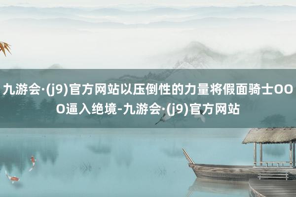 九游会·(j9)官方网站以压倒性的力量将假面骑士OOO逼入绝境-九游会·(j9)官方网站