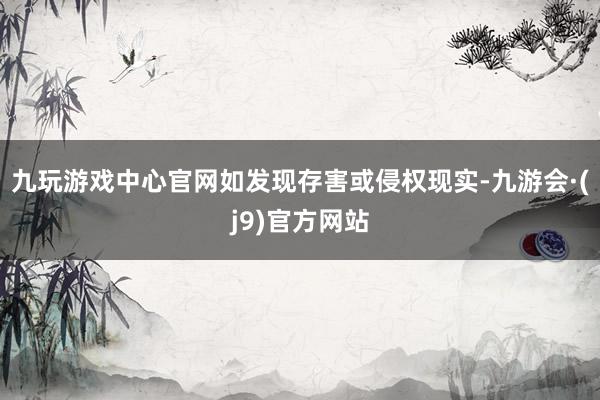 九玩游戏中心官网如发现存害或侵权现实-九游会·(j9)官方网站