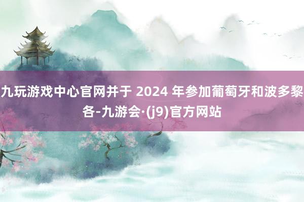 九玩游戏中心官网并于 2024 年参加葡萄牙和波多黎各-九游会·(j9)官方网站