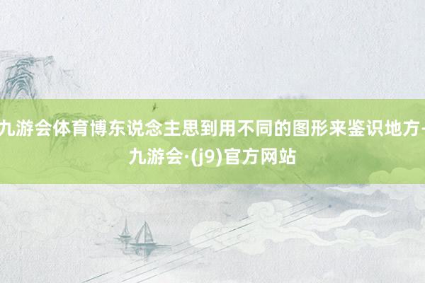 九游会体育博东说念主思到用不同的图形来鉴识地方-九游会·(j9)官方网站