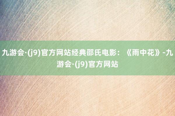 九游会·(j9)官方网站经典邵氏电影：《雨中花》-九游会·(j9)官方网站