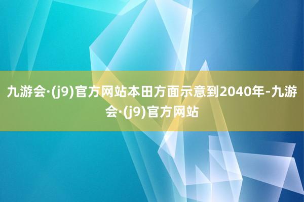 九游会·(j9)官方网站本田方面示意到2040年-九游会·(j9)官方网站