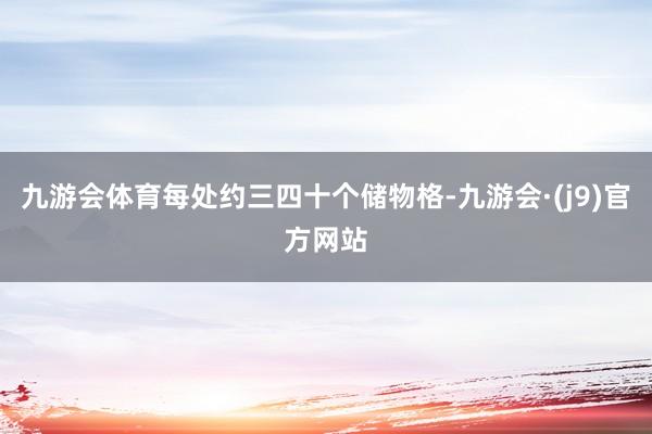 九游会体育每处约三四十个储物格-九游会·(j9)官方网站