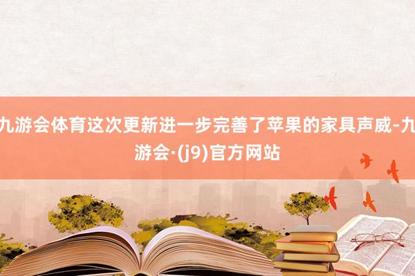 九游会体育这次更新进一步完善了苹果的家具声威-九游会·(j9)官方网站