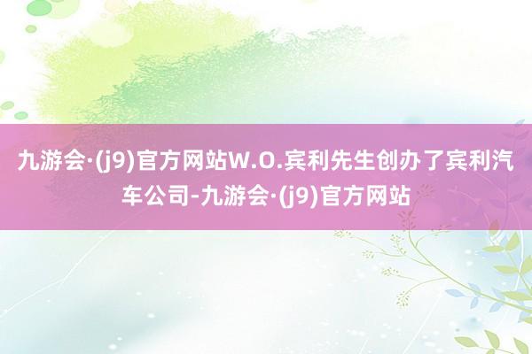 九游会·(j9)官方网站W.O.宾利先生创办了宾利汽车公司-九游会·(j9)官方网站
