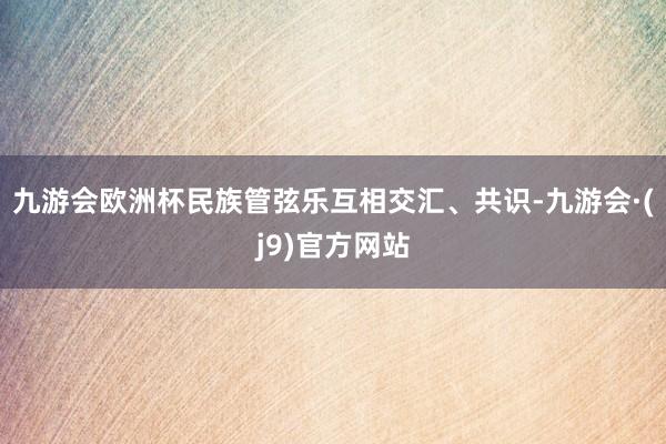 九游会欧洲杯民族管弦乐互相交汇、共识-九游会·(j9)官方网站